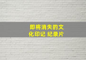 即将消失的文化印记 纪录片